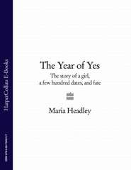 бесплатно читать книгу The Year of Yes: The Story of a Girl, a Few Hundred Dates, and Fate автора Maria Headley