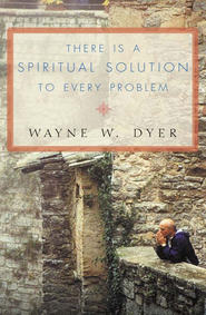 бесплатно читать книгу There Is a Spiritual Solution to Every Problem автора Уэйн Дайер