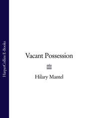 бесплатно читать книгу Vacant Possession автора Hilary Mantel