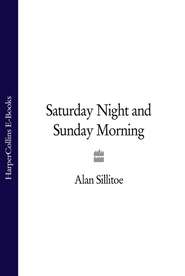 бесплатно читать книгу Saturday Night and Sunday Morning автора Alan Sillitoe