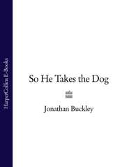 бесплатно читать книгу So He Takes the Dog автора Jonathan Buckley