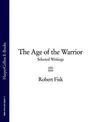 бесплатно читать книгу The Age of the Warrior: Selected Writings автора Robert Fisk