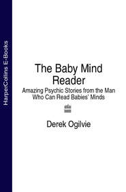 бесплатно читать книгу The Baby Mind Reader: Amazing Psychic Stories from the Man Who Can Read Babies’ Minds автора Derek Ogilvie