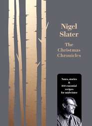 бесплатно читать книгу The Christmas Chronicles: Notes, stories & 100 essential recipes for midwinter автора Nigel Slater