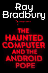 бесплатно читать книгу The Haunted Computer and the Android Pope автора Рэй Дуглас Брэдбери