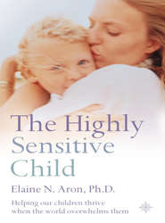бесплатно читать книгу The Highly Sensitive Child: Helping our children thrive when the world overwhelms them автора Elaine N. Aron