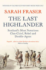 бесплатно читать книгу The Last Highlander: Scotland’s Most Notorious Clan Chief, Rebel & Double Agent автора Sarah Fraser