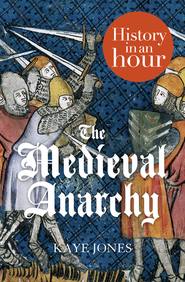 бесплатно читать книгу The Medieval Anarchy: History in an Hour автора Kaye Jones