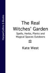 бесплатно читать книгу The Real Witches’ Garden: Spells, Herbs, Plants and Magical Spaces Outdoors автора Kate West