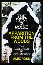 бесплатно читать книгу The Rest Is Noise Series: Apparition from the Woods: The Loneliness of Jean Sibelius автора Alex Ross