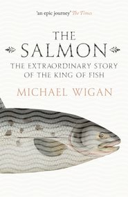 бесплатно читать книгу The Salmon: The Extraordinary Story of the King of Fish автора Michael Wigan