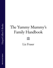 бесплатно читать книгу The Yummy Mummy’s Family Handbook автора Liz Fraser