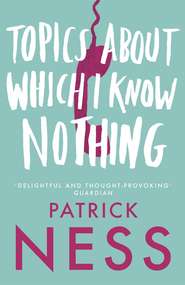 бесплатно читать книгу Topics About Which I Know Nothing автора Patrick Ness