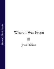 бесплатно читать книгу Where I Was From автора Joan Didion
