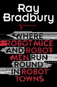 бесплатно читать книгу Where Robot Mice And Robot Men Run Round In Robot Towns автора Рэй Дуглас Брэдбери