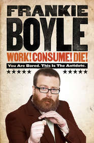 бесплатно читать книгу Work! Consume! Die! автора Frankie Boyle