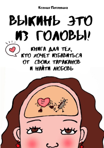 Выкинь это из головы! Книга для тех, кто хочет избавиться от своих тараканов и найти любовь