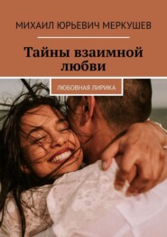 бесплатно читать книгу Тайны взаимной любви. Любовная лирика автора Михаил Меркушев