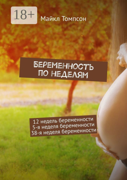 Беременность по неделям. 12 недель беременности. 5-я неделя беременности. 38-я неделя беременности