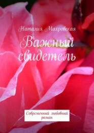 бесплатно читать книгу Важный свидетель. Современный любовный роман автора Наталия Махровская