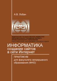 бесплатно читать книгу Информатика. Создание сайтов в сети Интернет. Практикум для факультета непрерывного образования (ФНО) автора Анатолий Лобан