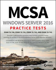 бесплатно читать книгу MCSA Windows Server 2016 Practice Tests. Exam 70-740, Exam 70-741, Exam 70-742, and Exam 70-743 автора William Panek