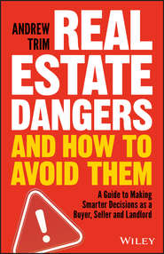 бесплатно читать книгу Real Estate Dangers and How to Avoid Them. A Guide to Making Smarter Decisions as a Buyer, Seller and Landlord автора Andrew Trim