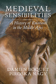 бесплатно читать книгу Medieval Sensibilities. A History of Emotions in the Middle Ages автора Damien Boquet