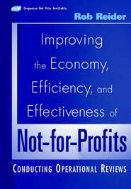 бесплатно читать книгу Improving the Economy, Efficiency, and Effectiveness of Not-for-Profits. Conducting Operational Reviews автора Rob Reider