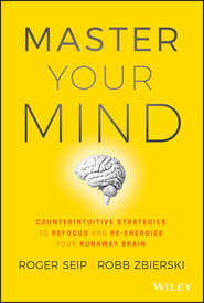 бесплатно читать книгу Master Your Mind. Counterintuitive Strategies to Refocus and Re-Energize Your Runaway Brain автора Roger Seip