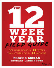 бесплатно читать книгу The 12 Week Year Field Guide. Get More Done In 12 Weeks Than Others Do In 12 Months автора Michael Lennington