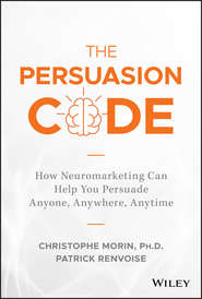 бесплатно читать книгу The Persuasion Code. How Neuromarketing Can Help You Persuade Anyone, Anywhere, Anytime автора Christophe Morin