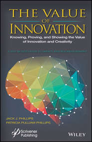 бесплатно читать книгу The Value of Innovation. Knowing, Proving, and Showing the Value of Innovation and Creativity автора Patricia Phillips