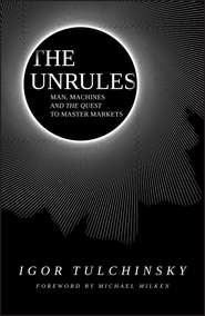 бесплатно читать книгу The Unrules. Man, Machines and the Quest to Master Markets автора Igor Tulchinsky