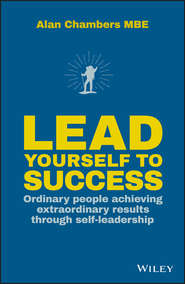 бесплатно читать книгу Lead Yourself to Success. Ordinary People Achieving Extraordinary Results Through Self-leadership автора Alan Chambers