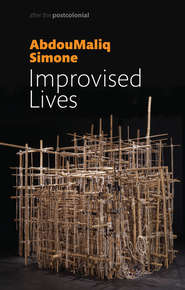 бесплатно читать книгу Improvised Lives. Rhythms of Endurance in an Urban South автора AbdouMaliq Simone