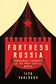 бесплатно читать книгу Fortress Russia: Conspiracy Theories in Post-Soviet Russia автора Ilya Yablokov