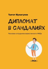 бесплатно читать книгу Дипломат в сандалиях. Рассказы сотрудника казахстанского МИДа автора Талгат Жумагулов