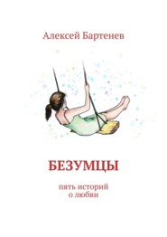 бесплатно читать книгу Безумцы. Пять историй о любви автора Алексей Бартенев