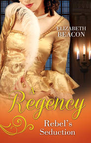 бесплатно читать книгу A Regency Rebel's Seduction: A Most Unladylike Adventure / The Rake of Hollowhurst Castle автора Elizabeth Beacon