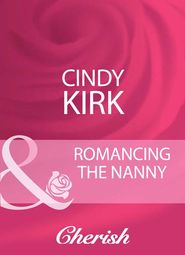 бесплатно читать книгу Romancing The Nanny автора Cindy Kirk
