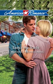 бесплатно читать книгу A Mother's Homecoming автора Tanya Michaels