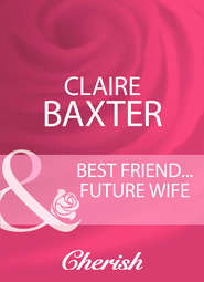 бесплатно читать книгу Best Friend...Future Wife автора Claire Baxter