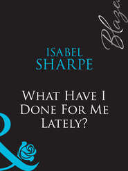 бесплатно читать книгу What Have I Done For Me Lately? автора Isabel Sharpe