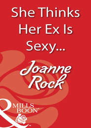 бесплатно читать книгу She Thinks Her Ex Is Sexy... автора Джоанна Рок