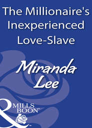 бесплатно читать книгу The Millionaire's Inexperienced Love-Slave автора Miranda Lee