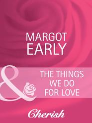 бесплатно читать книгу The Things We Do For Love автора Margot Early