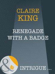 бесплатно читать книгу Renegade With A Badge автора Claire King
