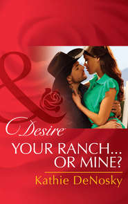 бесплатно читать книгу Your Ranch...Or Mine? автора Kathie DeNosky