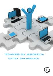 бесплатно читать книгу Технология как зависимость автора Dmitry Shkarbanov